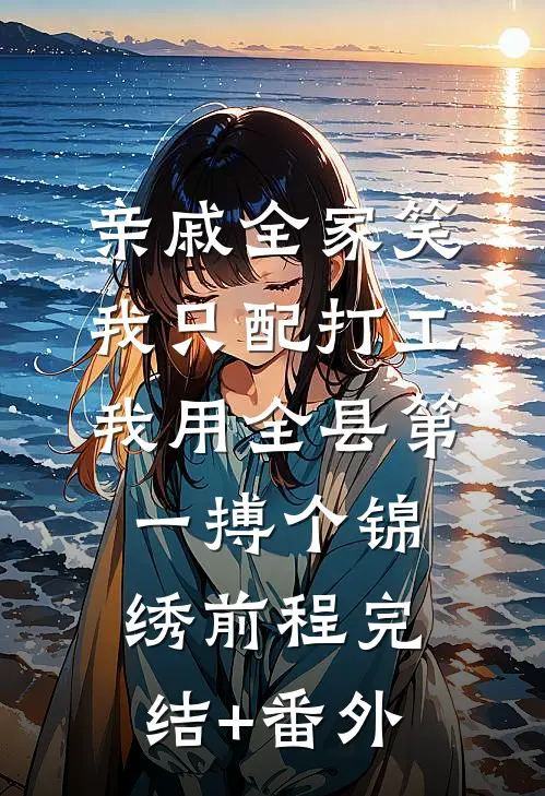 亲戚全家笑我只配打工，我用全县第一搏个锦绣前程完结+番外