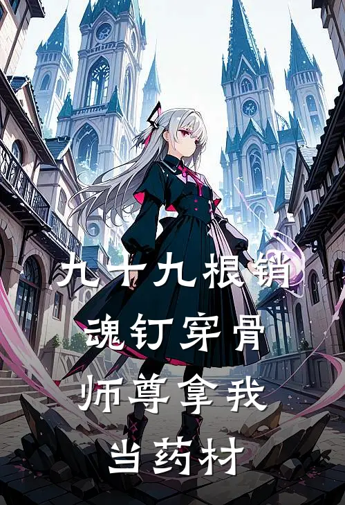 九十九根销魂钉穿骨，师尊拿我当药材