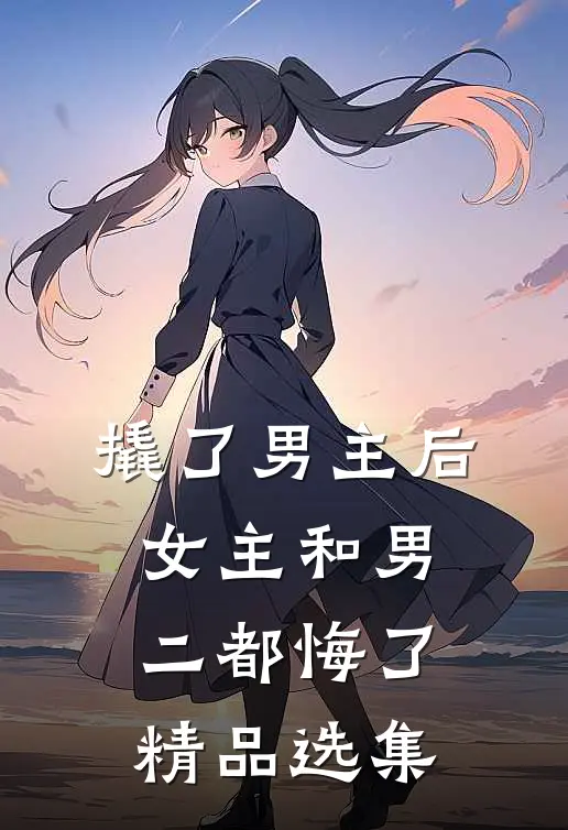 撬了男主后，女主和男二都悔了精品选集