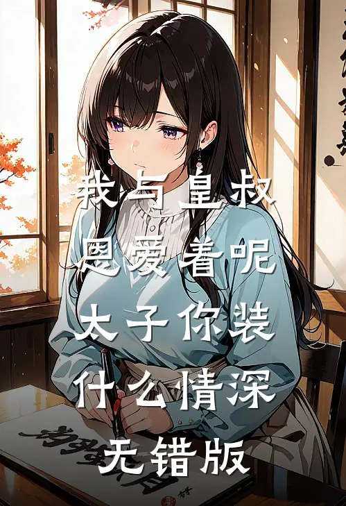 我与皇叔恩爱着呢，太子你装什么情深无错版