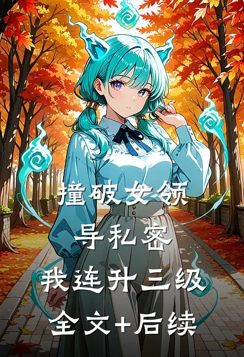 撞破女领导私密，我连升三级全文+后续