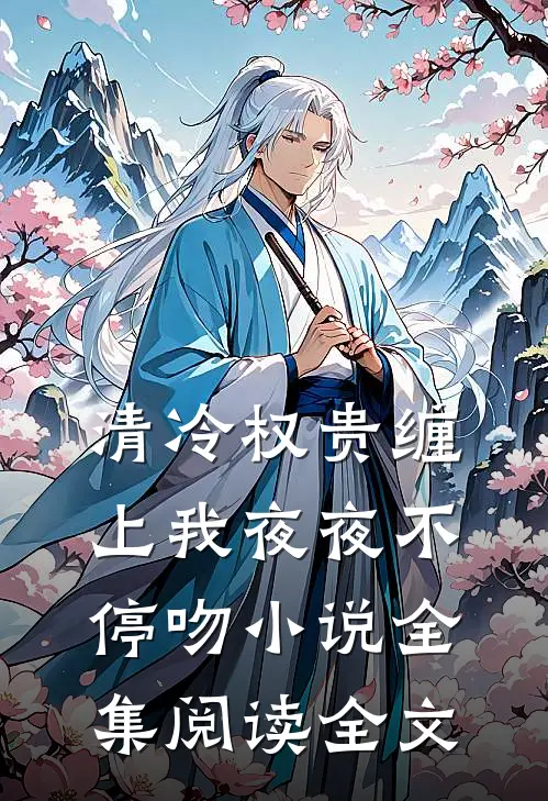 清冷权贵缠上我夜夜不停吻小说全集阅读全文