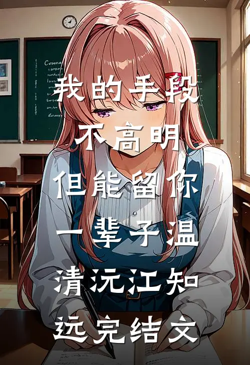 我的手段不高明，但能留你一辈子温清沅江知远完结文