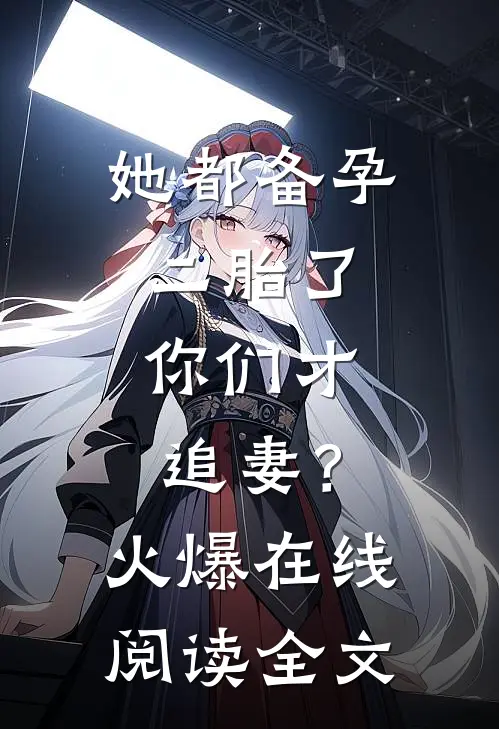 她都备孕二胎了，你们才追妻？火爆在线阅读全文