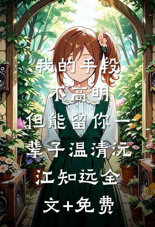 我的手段不高明，但能留你一辈子温清沅江知远全文+免费