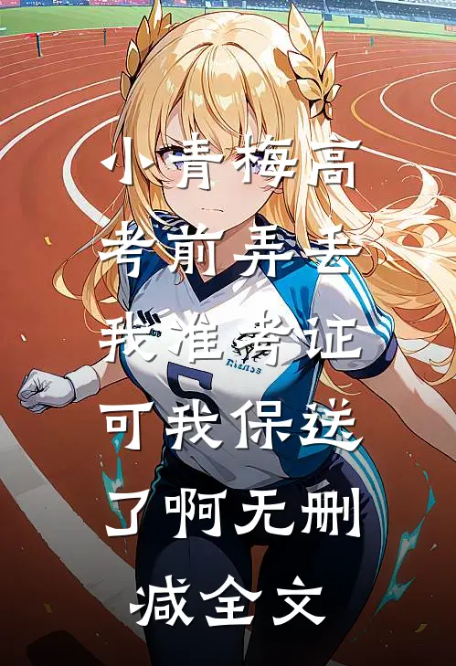 小青梅高考前弄丢我准考证，可我保送了啊无删减全文