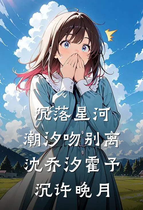 沉落星河，潮汐吻别离沈乔汐霍予沉许晚月
