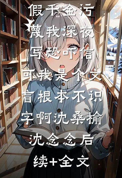 假千金污蔑我深夜写恐吓信，可我是个文盲根本不识字啊沈桑榆沈念念后续+全文