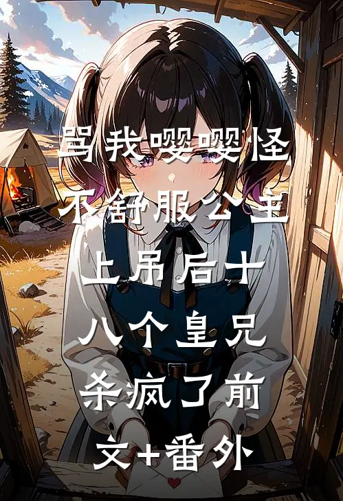 骂我嘤嘤怪，不舒服公主上吊后十八个皇兄杀疯了前文+番外