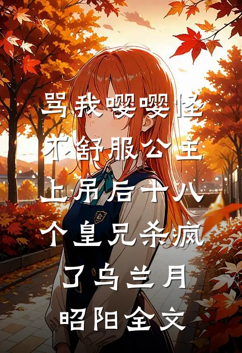骂我嘤嘤怪，不舒服公主上吊后十八个皇兄杀疯了乌兰月昭阳全文