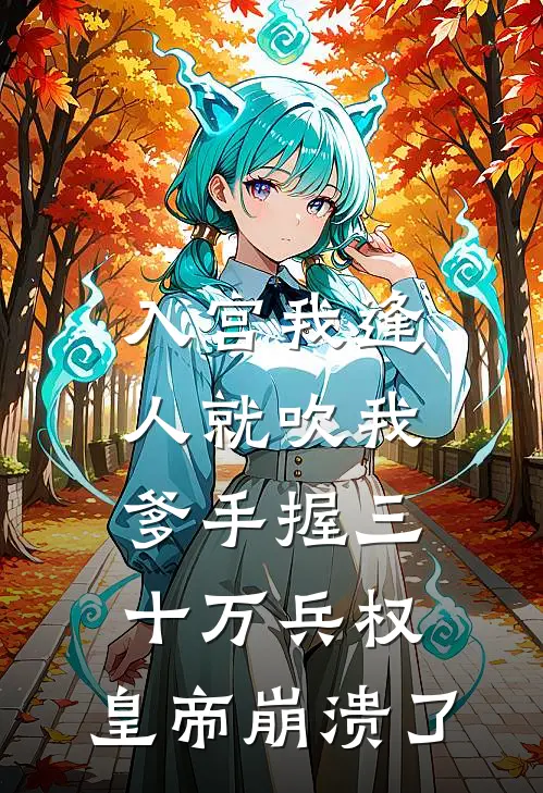 入宫我逢人就吹我爹手握三十万兵权，皇帝崩溃了