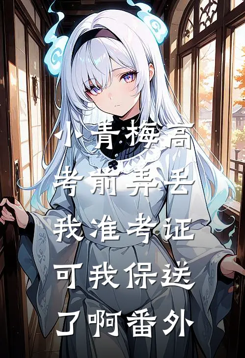 小青梅高考前弄丢我准考证，可我保送了啊番外