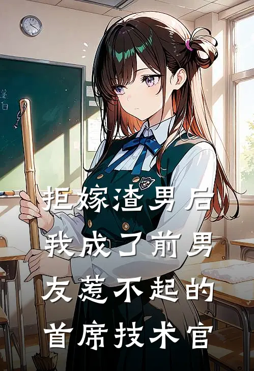 拒嫁渣男后，我成了前男友惹不起的首席技术官