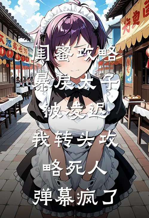 闺蜜攻略暴戾太子被凌迟，我转头攻略死人，弹幕疯了