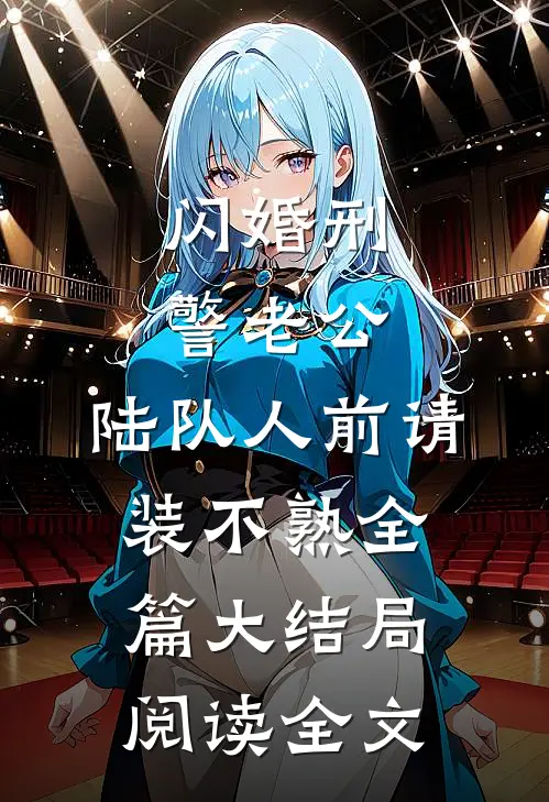 闪婚刑警老公，陆队人前请装不熟全篇大结局阅读全文