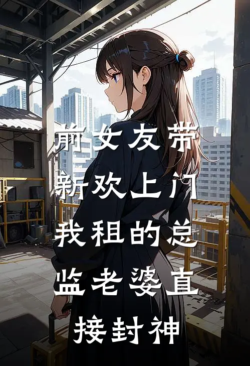 前女友带新欢上门，我租的总监老婆直接封神