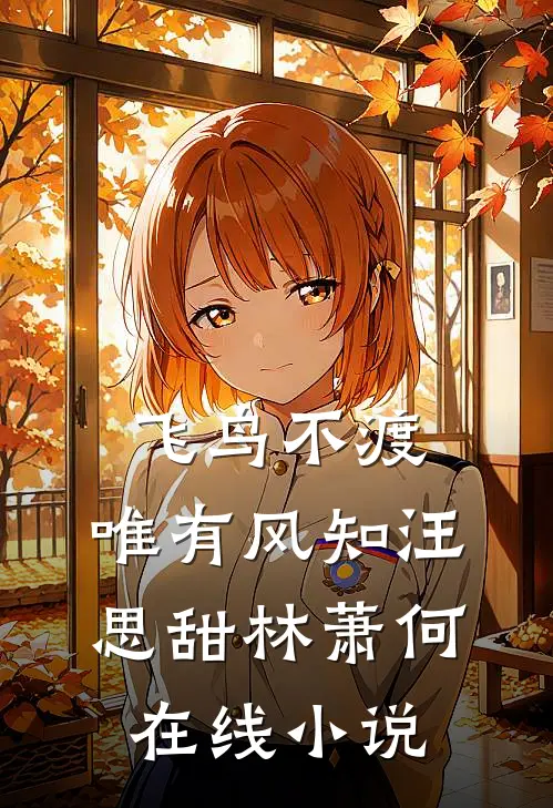 飞鸟不渡，唯有风知汪思甜林萧何在线小说