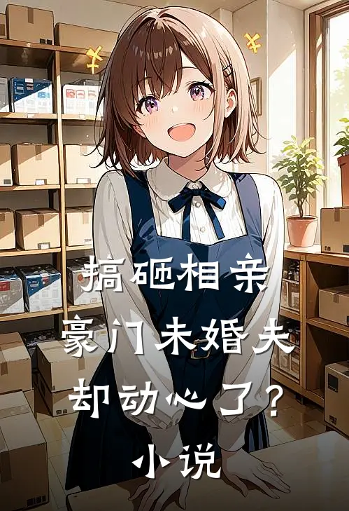 搞砸相亲，豪门未婚夫却动心了？小说