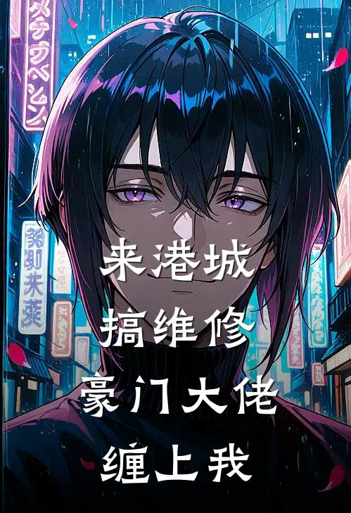 来港城搞维修，豪门大佬缠上我