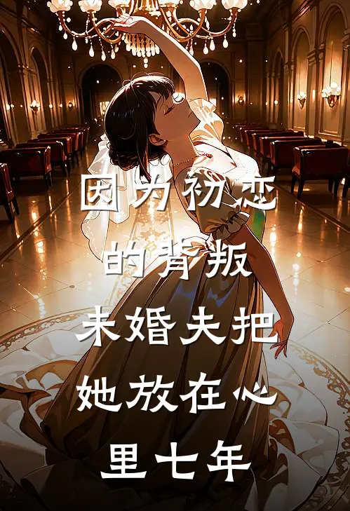 因为初恋的背叛，未婚夫把她放在心里七年