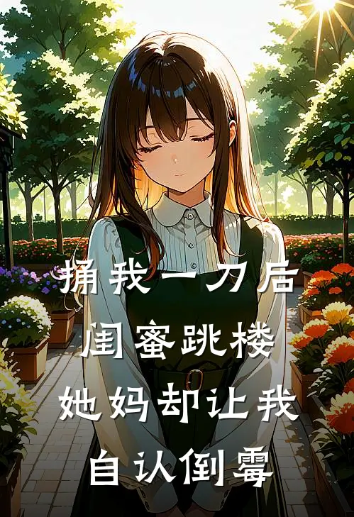 捅我一刀后闺蜜跳楼，她妈却让我自认倒霉