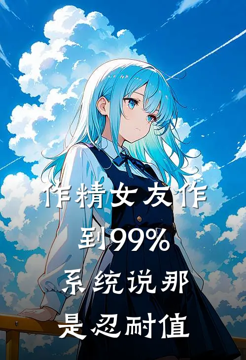 作精女友作到99%，系统说那是忍耐值
