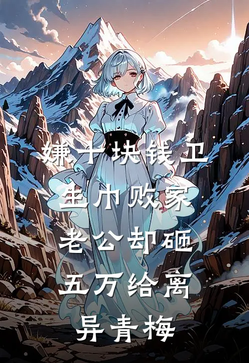嫌十块钱卫生巾败家，老公却砸五万给离异青梅