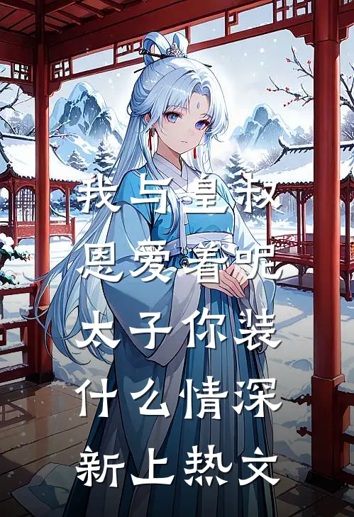 我与皇叔恩爱着呢，太子你装什么情深新上热文