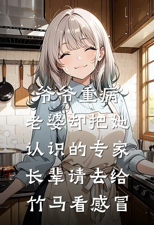 爷爷重病，老婆却把她认识的专家长辈请去给竹马看感冒