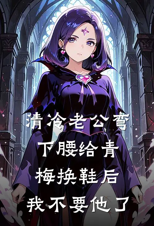 清冷老公弯下腰给青梅换鞋后，我不要他了