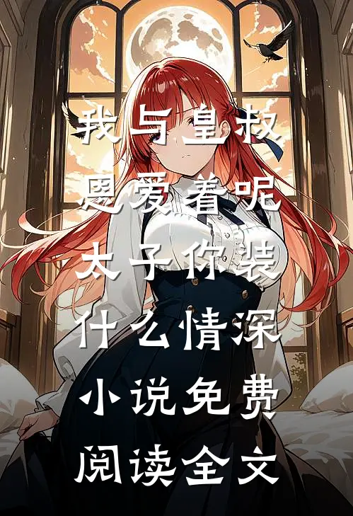 我与皇叔恩爱着呢，太子你装什么情深小说免费阅读全文