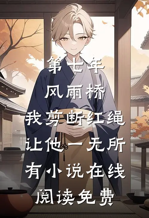 第七年风雨桥，我剪断红绳让他一无所有小说在线阅读免费