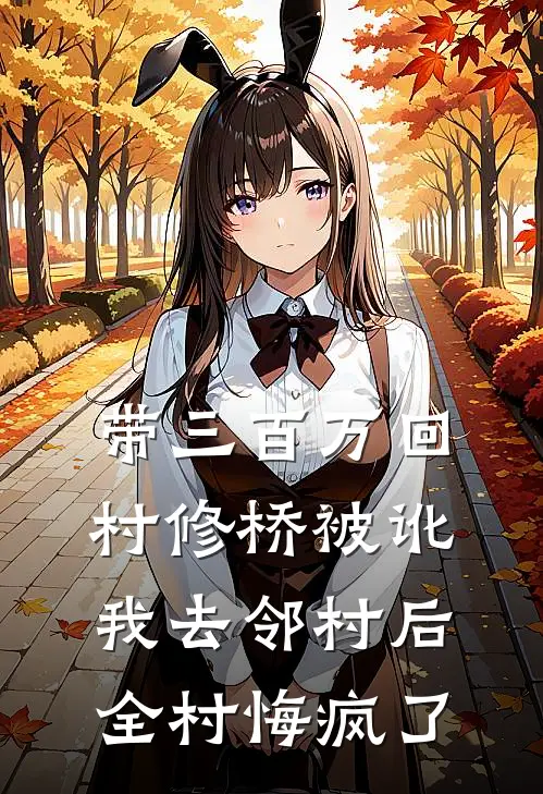 带三百万回村修桥被讹，我去邻村后，全村悔疯了