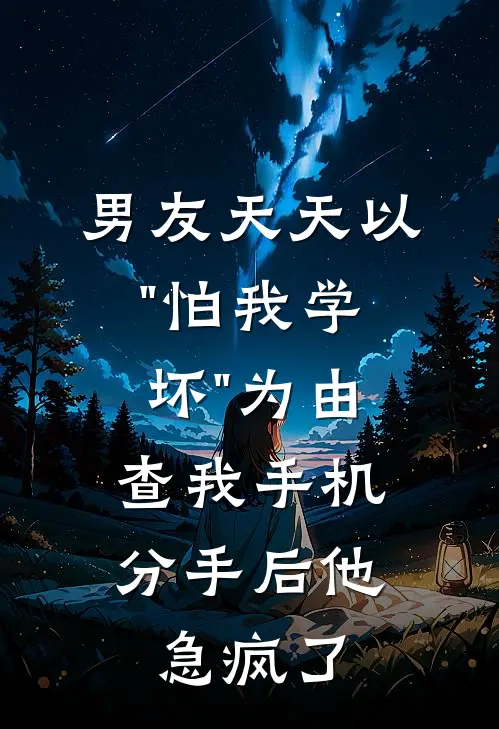 男友天天以"怕我学坏"为由查我手机，分手后他急疯了