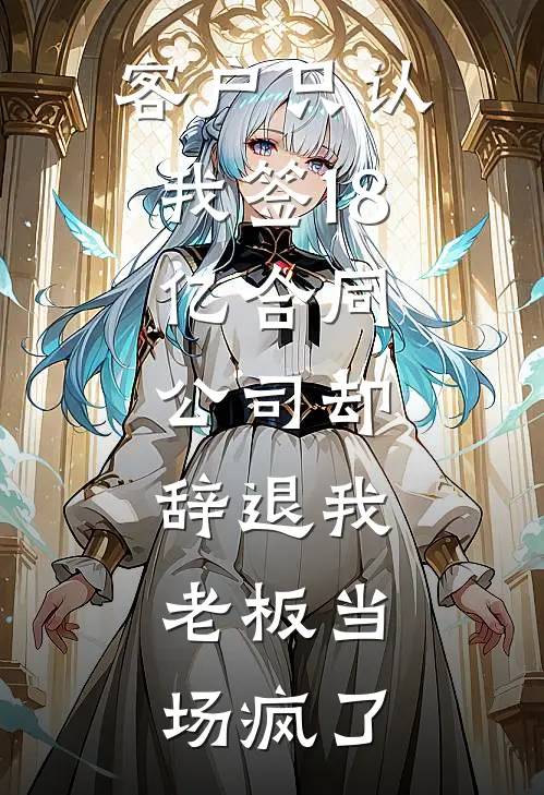 客户只认我签18亿合同，公司却辞退我，老板当场疯了