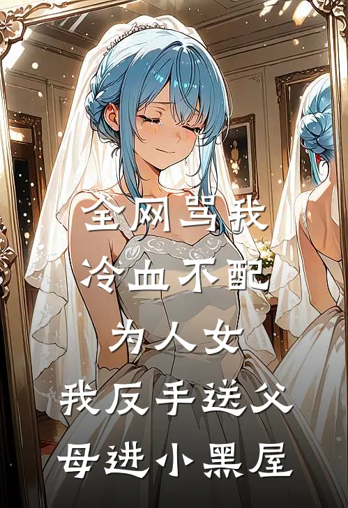 全网骂我冷血不配为人女，我反手送父母进小黑屋