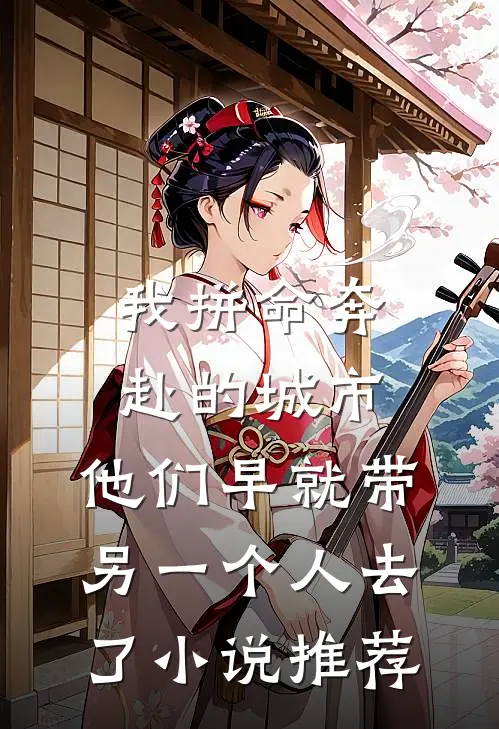 我拼命奔赴的城市，他们早就带另一个人去了小说推荐