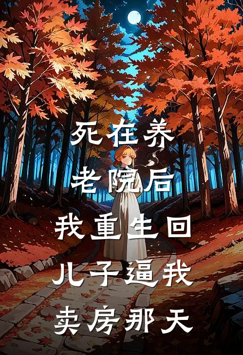死在养老院后，我重生回儿子逼我卖房那天
