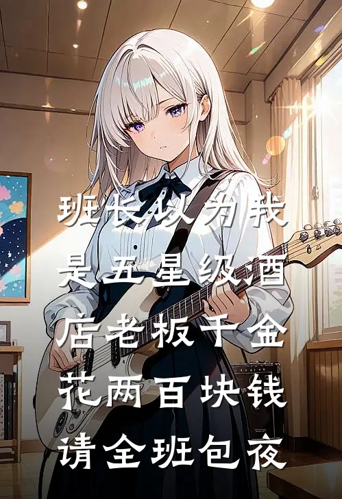 班长以为我是五星级酒店老板千金，花两百块钱请全班包夜