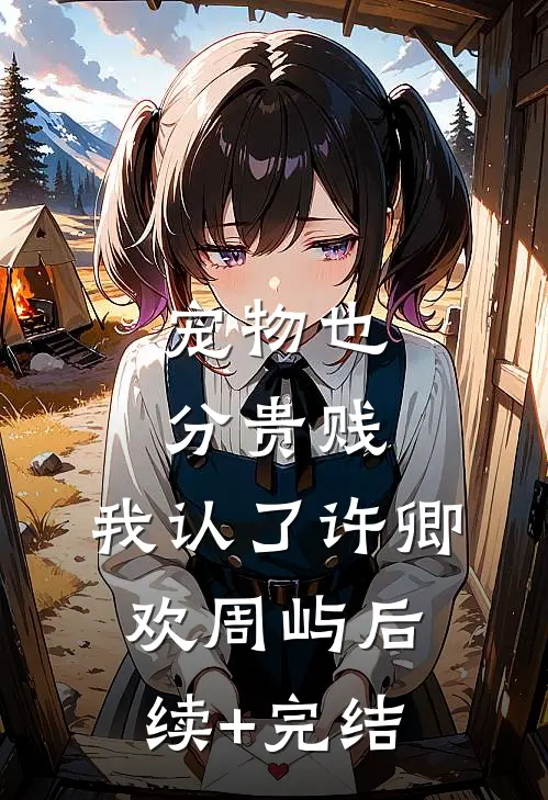 宠物也分贵贱，我认了许卿欢周屿后续+完结