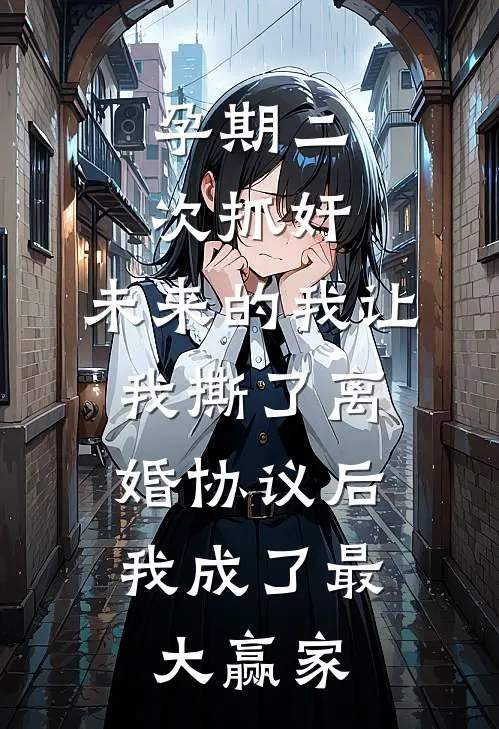 孕期二次抓奸，未来的我让我撕了离婚协议后，我成了最大赢家