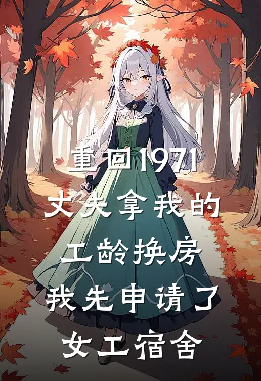 重回1971,丈夫拿我的工龄换房,我先申请了女工宿舍