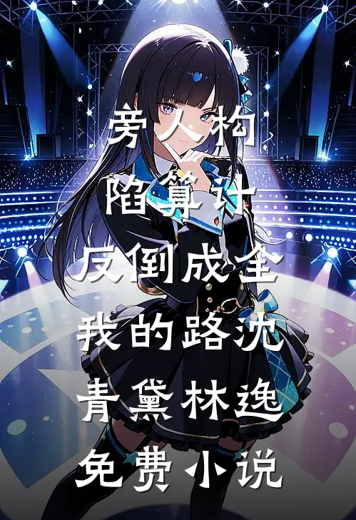 旁人构陷算计，反倒成全我的路沈青黛林逸免费小说