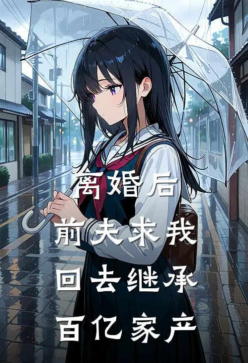 离婚后，前夫求我回去继承百亿家产