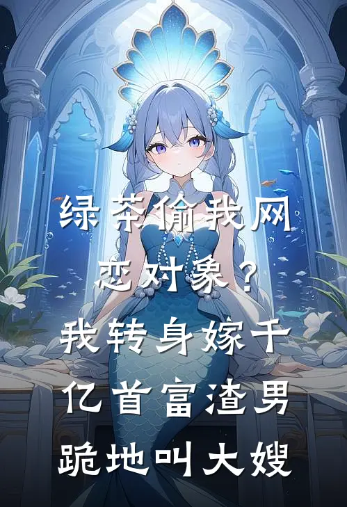 绿茶偷我网恋对象？我转身嫁千亿首富，渣男跪地叫大嫂
