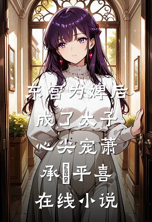 东宫为婢后，成了太子心尖宠萧承璟平喜在线小说