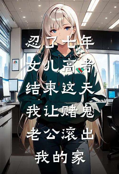 忍了七年，女儿高考结束这天，我让赌鬼老公滚出我的家