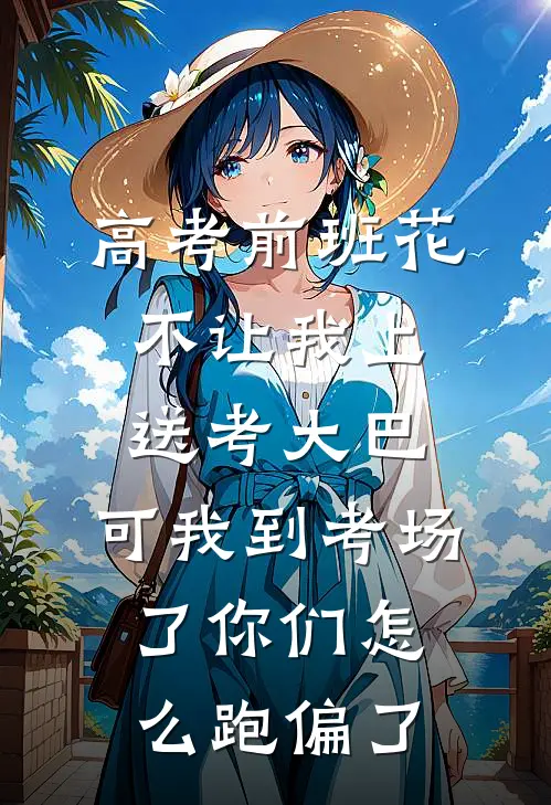 高考前班花不让我上送考大巴，可我到考场了你们怎么跑偏了