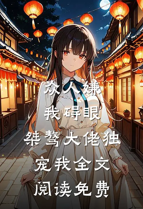 众人嫌我碍眼,桀骜大佬独宠我全文阅读免费