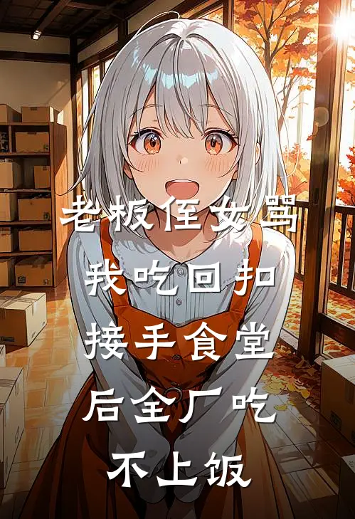 老板侄女骂我吃回扣，接手食堂后全厂吃不上饭